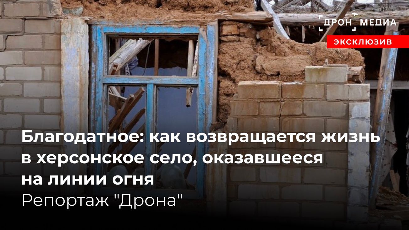 Благодатное: как возвращается жизнь в херсонское село, оказавшееся на линии огня. Репортаж "Дрона"