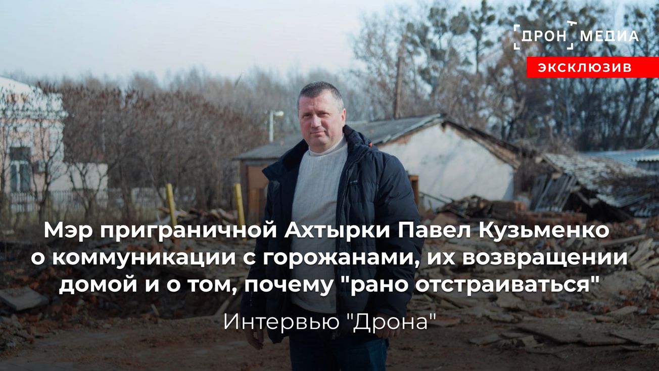 Мэр приграничной Ахтырки Павел Кузьменко о коммуникации с горожанами, их возвращении домой и о том, почему "рано отстраиваться"