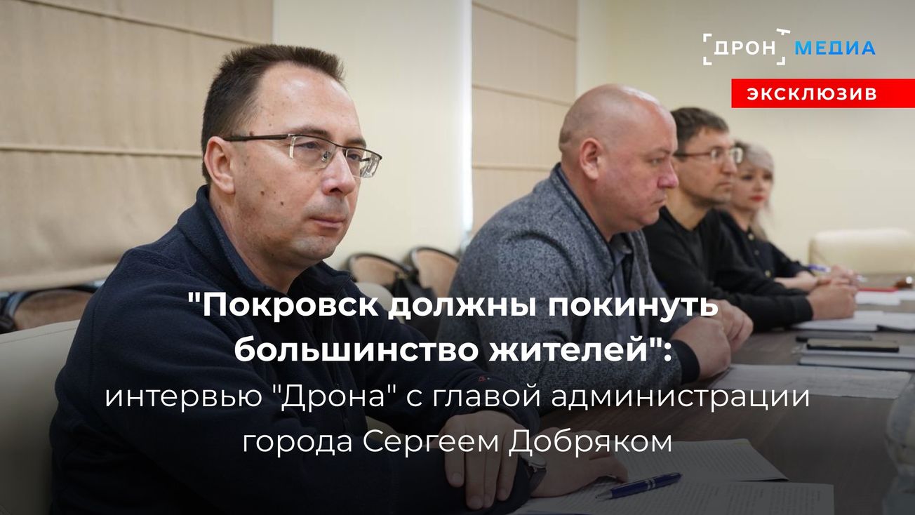 "Покровск должны покинуть большинство жителей": интервью "Дрона" с главой администрации города Сергеем Добряком